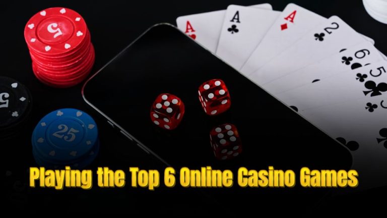 Playing the Top 6 Online Casino Games